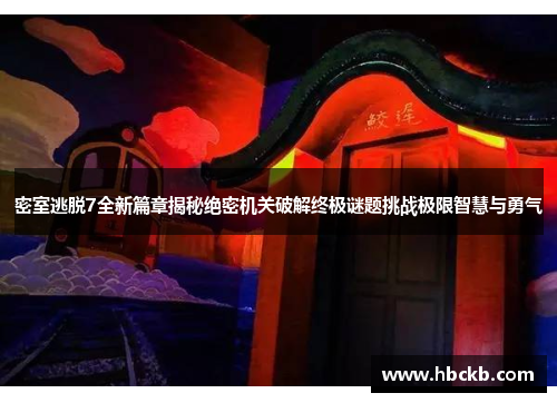 密室逃脱7全新篇章揭秘绝密机关破解终极谜题挑战极限智慧与勇气