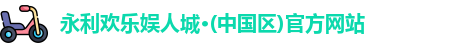 永利欢乐娱人城·(中国区)官方网站